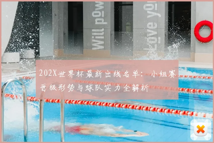 202X世界杯最新出线名单:小组赛晋级形势与球队实力全解析