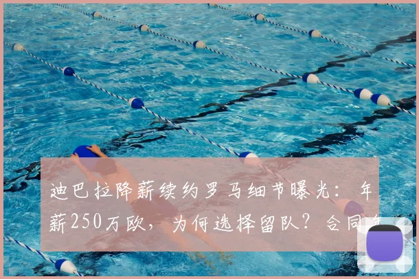 迪巴拉降薪续约罗马细节曝光:年薪250万欧,为何选择留队?合同年限与条款解析