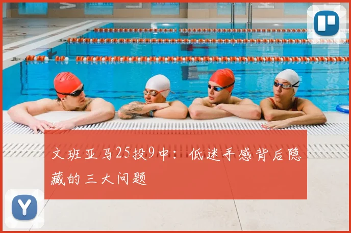 文班亚马25投9中:低迷手感背后隐藏的三大问题