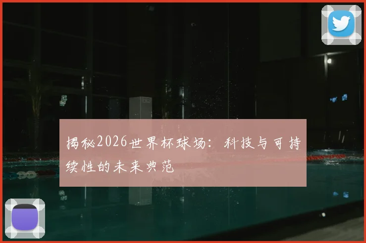 揭秘2026世界杯球场：科技与可持续性的未来典范
