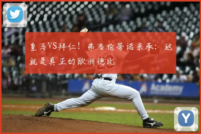 皇马VS拜仁！弗洛伦蒂诺亲承：这就是真正的欧洲德比