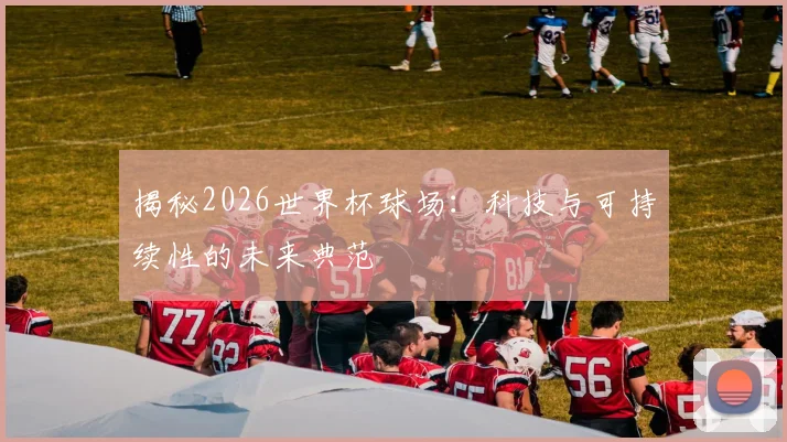 揭秘2026世界杯球场：科技与可持续性的未来典范
