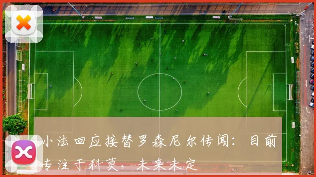 小法回应接替罗森尼尔传闻：目前专注于科莫，未来未定