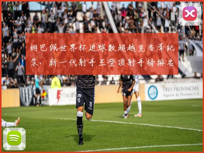 姆巴佩世界杯进球数超越克洛泽纪录，新一代射手王登顶射手榜排名解析