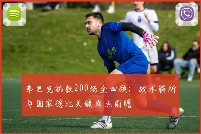 弗里克执教200场全回顾：战术解析与国家德比关键看点前瞻