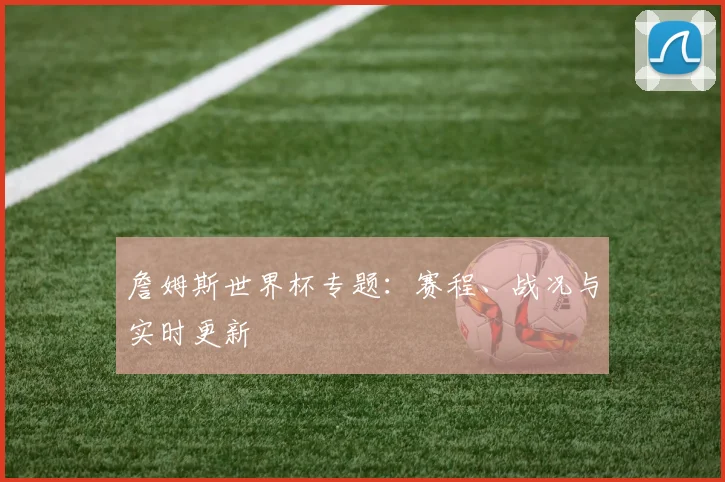 詹姆斯世界杯专题:赛程、战况与实时更新