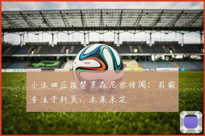 小法回应接替罗森尼尔传闻：目前专注于科莫，未来未定