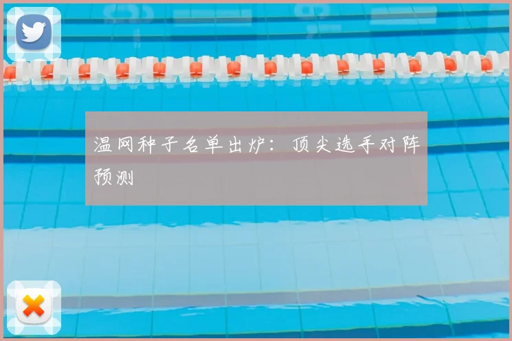 温网种子名单出炉:顶尖选手对阵预测