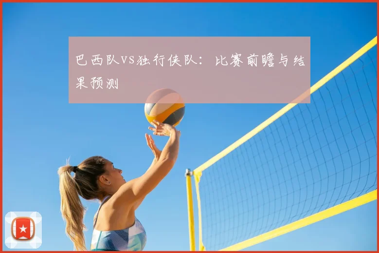 巴西队vs独行侠队：比赛前瞻与结果预测