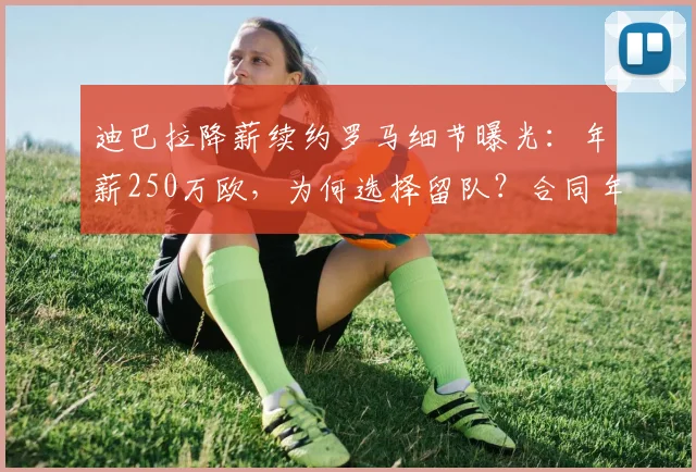 迪巴拉降薪续约罗马细节曝光:年薪250万欧,为何选择留队?合同年限与条款解析