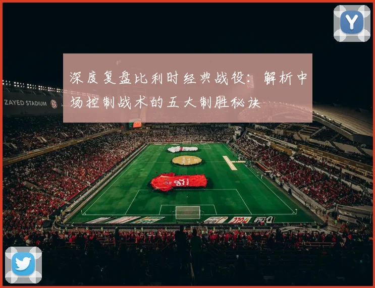 深度复盘比利时经典战役:解析中场控制战术的五大制胜秘诀